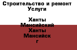 Строительство и ремонт Услуги. Ханты-Мансийский,Ханты-Мансийск г.